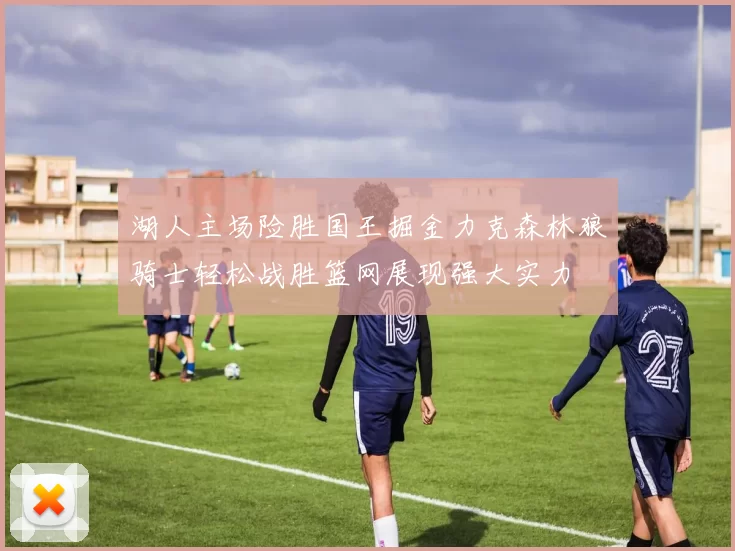 湖人主场险胜国王掘金力克森林狼骑士轻松战胜篮网展现强大实力