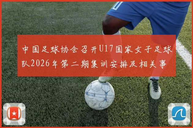 中国足球协会召开U17国家女子足球队2026年第二期集训安排及相关事项通知
