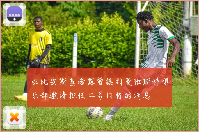 法比安斯基透露曾接到曼彻斯特俱乐部邀请担任二号门将的消息