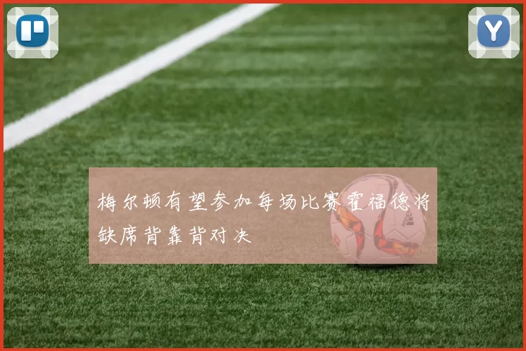 梅尔顿有望参加每场比赛霍福德将缺席背靠背对决