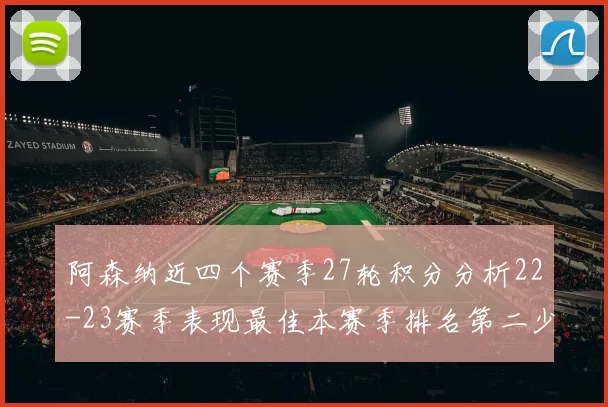 阿森纳近四个赛季27轮积分分析22-23赛季表现最佳本赛季排名第二少