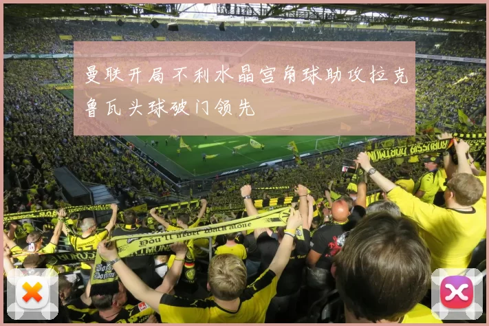曼联开局不利水晶宫角球助攻拉克鲁瓦头球破门领先