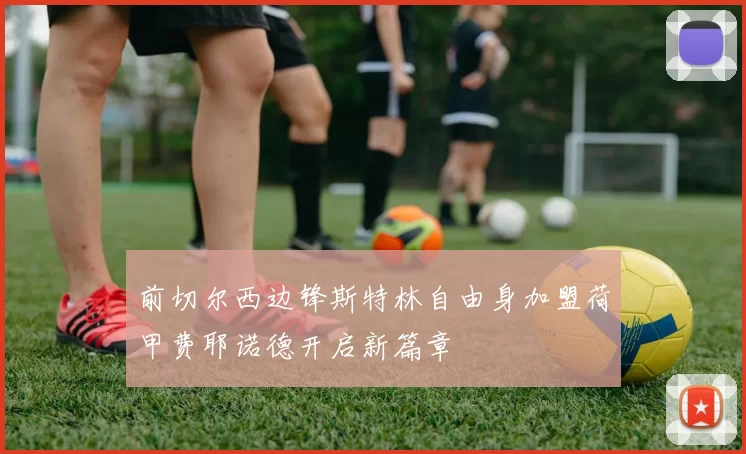前切尔西边锋斯特林自由身加盟荷甲费耶诺德开启新篇章