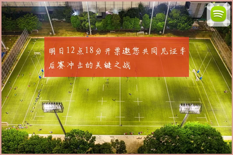 明日12点18分开票邀您共同见证季后赛冲击的关键之战