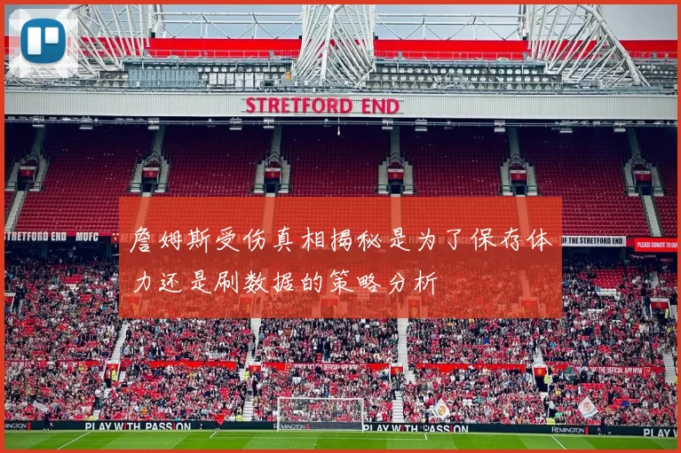 詹姆斯受伤真相揭秘是为了保存体力还是刷数据的策略分析