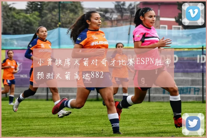 小贾缺席火箭对奇才比赛ESPN胜率预测火箭高达882