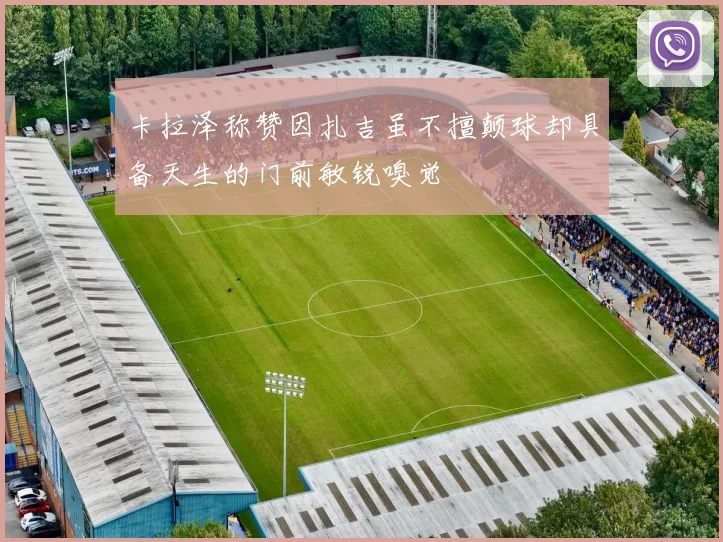 卡拉泽称赞因扎吉虽不擅颠球却具备天生的门前敏锐嗅觉